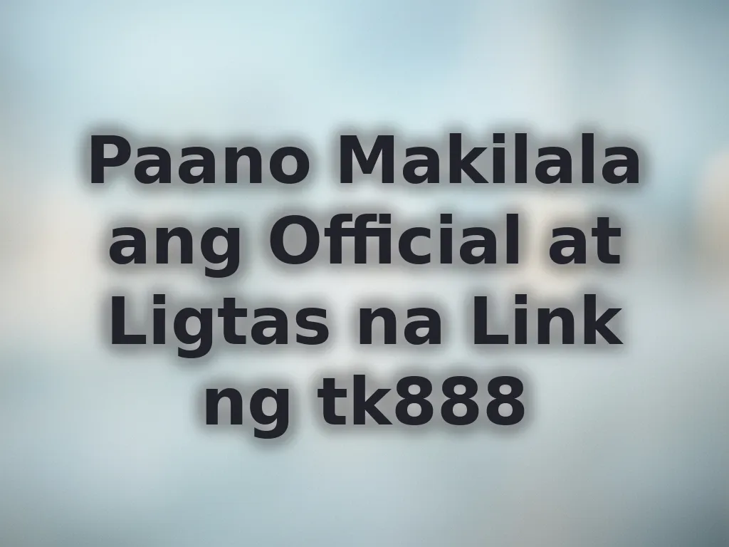Paano Makilala ang Official at Ligtas na Link ng tk888