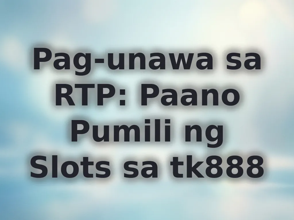 Pag-unawa sa RTP: Paano Pumili ng Slots sa tk888